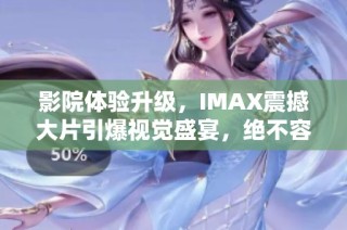影院体验升级，IMAX震撼大片引爆视觉盛宴，绝不容错过！