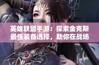 英雄联盟手游：探索金克斯最佳装备选择，助你在战场上火力全开