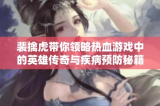 裴擒虎带你领略热血游戏中的英雄传奇与疾病预防秘籍