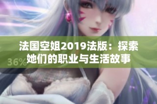 法国空姐2019法版：探索她们的职业与生活故事