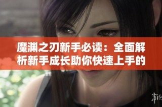 魔渊之刃新手必读：全面解析新手成长助你快速上手的详细攻略