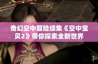 奇幻空中冒险续集《空中宝贝2》带你探索全新世界