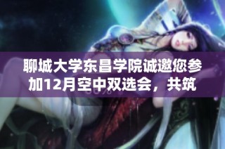 聊城大学东昌学院诚邀您参加12月空中双选会，共筑职汇云端新平台