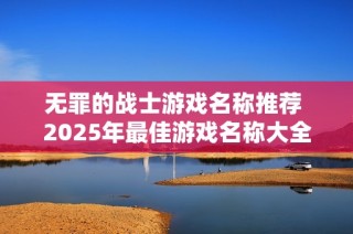 无罪的战士游戏名称推荐 2025年最佳游戏名称大全解析