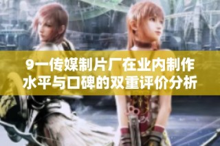 9一传媒制片厂在业内制作水平与口碑的双重评价分析