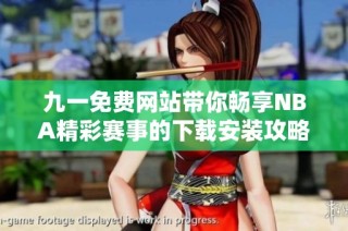 九一免费网站带你畅享NBA精彩赛事的下载安装攻略与技巧