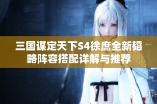 三国谋定天下S4徐庶全新韬略阵容搭配详解与推荐