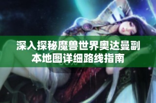 深入探秘魔兽世界奥达曼副本地图详细路线指南