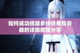 如何成功搭建多线传奇服务器的详细教程分享