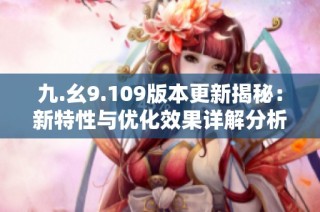 九.幺9.109版本更新揭秘：新特性与优化效果详解分析