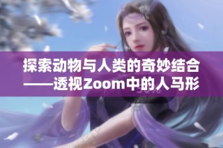 探索动物与人类的奇妙结合——透视Zoom中的人马形象