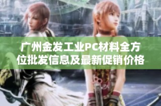 广州金发工业PC材料全方位批发信息及最新促销价格和产地来源介绍