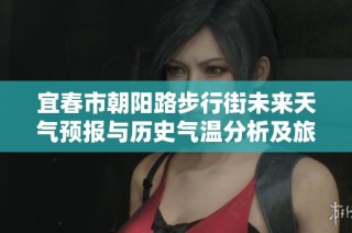 宜春市朝阳路步行街未来天气预报与历史气温分析及旅游活动建议全面指南