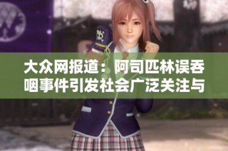 大众网报道：阿司匹林误吞咽事件引发社会广泛关注与讨论
