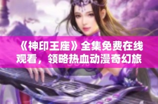 《神印王座》全集免费在线观看，领略热血动漫奇幻旅程