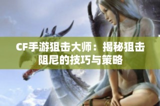 CF手游狙击大师：揭秘狙击阻尼的技巧与策略