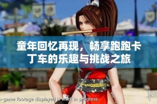 童年回忆再现，畅享跑跑卡丁车的乐趣与挑战之旅