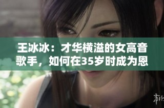 王冰冰：才华横溢的女高音歌手，如何在35岁时成为恩师的新伴侣引发争议
