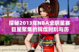 探秘2013年NBA全明星赛 巨星聚集的辉煌时刻与历史回顾
