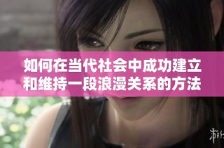 如何在当代社会中成功建立和维持一段浪漫关系的方法与技巧