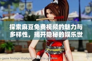探索麻豆免费视频的魅力与多样性，揭开隐秘的娱乐世界！