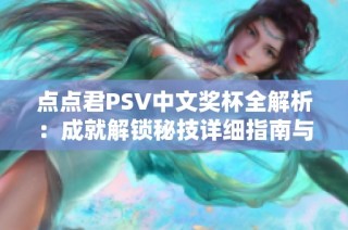 点点君PSV中文奖杯全解析：成就解锁秘技详细指南与攻略
