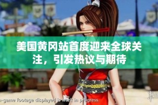 美国黄冈站首度迎来全球关注，引发热议与期待