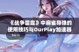 《战争雷霆》中麻雀导弹的使用技巧与OurPlay加速器的完美结合攻略