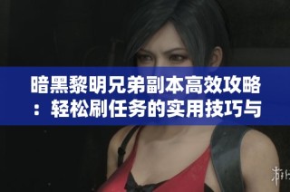 暗黑黎明兄弟副本高效攻略：轻松刷任务的实用技巧与通关秘籍