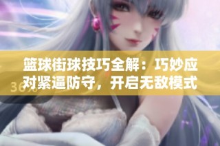 篮球街球技巧全解：巧妙应对紧逼防守，开启无敌模式