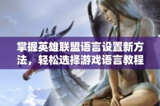 掌握英雄联盟语言设置新方法，轻松选择游戏语言教程