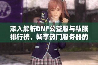 深入解析DNF公益服与私服排行榜，畅享热门服务器的精彩体验