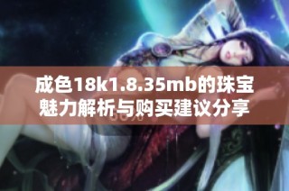 成色18k1.8.35mb的珠宝魅力解析与购买建议分享