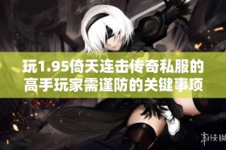 玩1.95倚天连击传奇私服的高手玩家需谨防的关键事项