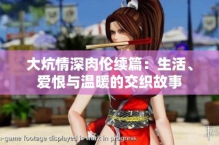 大炕情深肉伦续篇：生活、爱恨与温暖的交织故事
