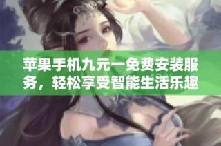 苹果手机九元一免费安装服务，轻松享受智能生活乐趣