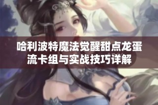 哈利波特魔法觉醒甜点龙蛋流卡组与实战技巧详解