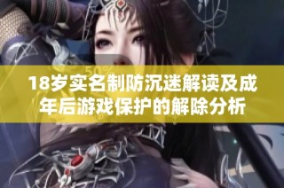 18岁实名制防沉迷解读及成年后游戏保护的解除分析