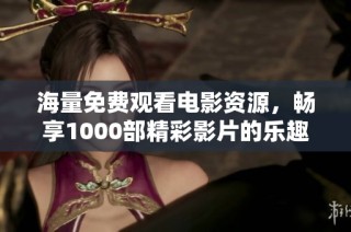 海量免费观看电影资源，畅享1000部精彩影片的乐趣与选择