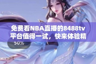 免费看NBA直播的8488tv平台值得一试，快来体验精彩比赛吧