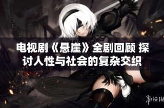 电视剧《悬崖》全剧回顾 探讨人性与社会的复杂交织
