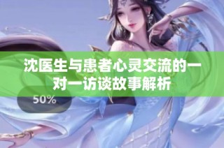 沈医生与患者心灵交流的一对一访谈故事解析