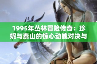1995年丛林冒险传奇：珍妮与泰山的惊心动魄对决与友谊之旅