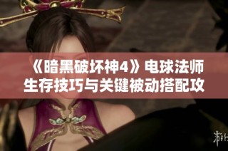 《暗黑破坏神4》电球法师生存技巧与关键被动搭配攻略