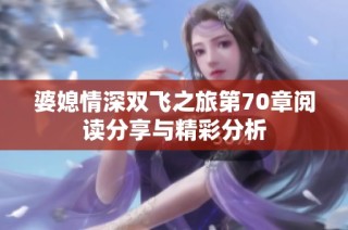 婆媳情深双飞之旅第70章阅读分享与精彩分析