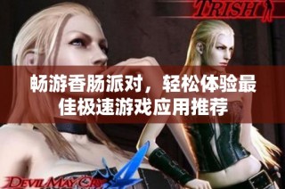 畅游香肠派对，轻松体验最佳极速游戏应用推荐