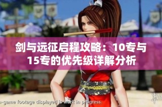 剑与远征启程攻略：10专与15专的优先级详解分析