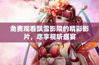 免费观看飘雪影院的精彩影片，尽享视听盛宴
