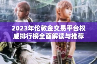 2023年伦敦金交易平台权威排行榜全面解读与推荐
