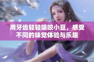 用牙齿轻轻吸咬小豆，感受不同的味觉体验与乐趣